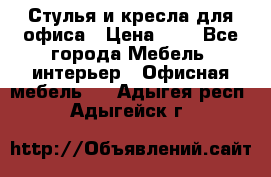 Стулья и кресла для офиса › Цена ­ 1 - Все города Мебель, интерьер » Офисная мебель   . Адыгея респ.,Адыгейск г.